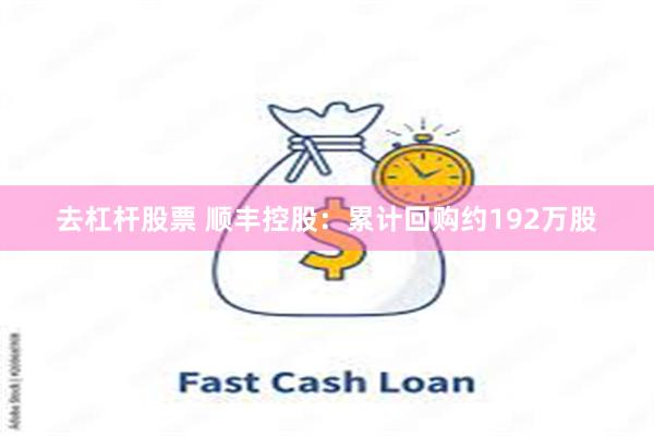 去杠杆股票 顺丰控股：累计回购约192万股