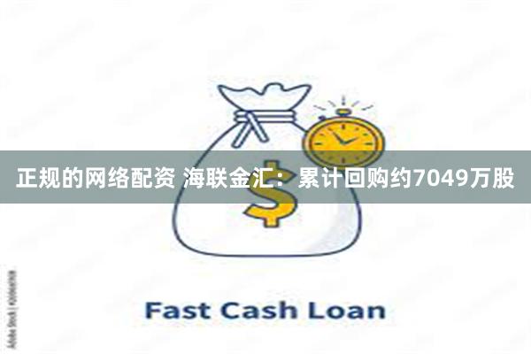 正规的网络配资 海联金汇：累计回购约7049万股