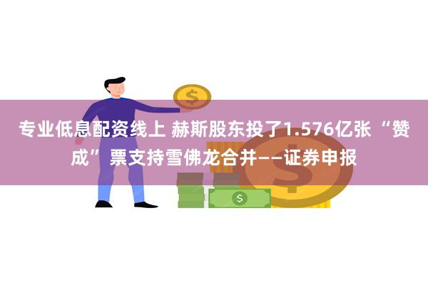 专业低息配资线上 赫斯股东投了1.576亿张 “赞成” 票支持雪佛龙合并——证券申报