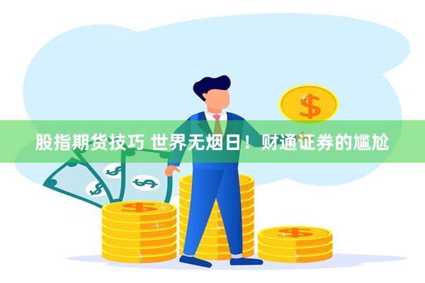 股指期货技巧 世界无烟日！财通证券的尴尬
