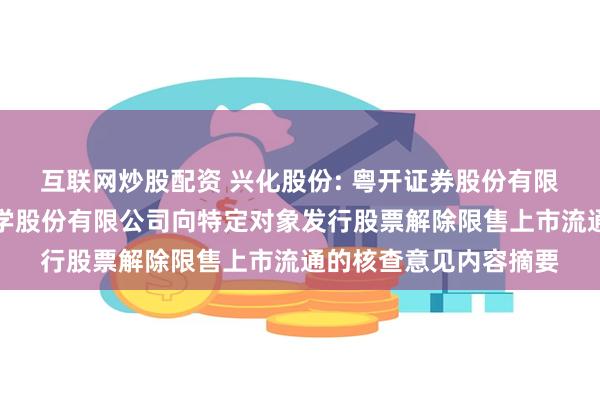 互联网炒股配资 兴化股份: 粤开证券股份有限公司关于陕西兴化化学股份有限公司向特定对象发行股票解除限售上市流通的核查意见内容摘要