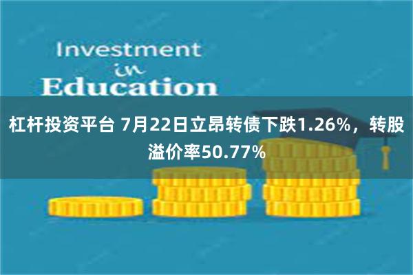 杠杆投资平台 7月22日立昂转债下跌1.26%，转股溢价率50.77%