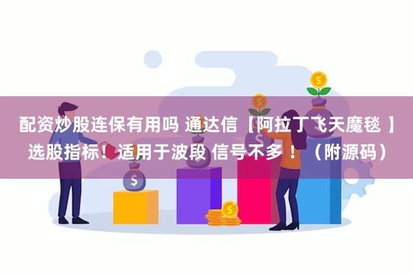 配资炒股连保有用吗 通达信【阿拉丁飞天魔毯 】选股指标！适用于波段 信号不多 ！（附源码）