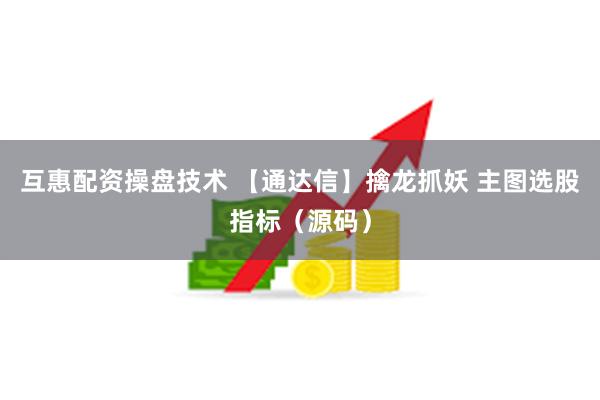 互惠配资操盘技术 【通达信】擒龙抓妖 主图选股指标（源码）