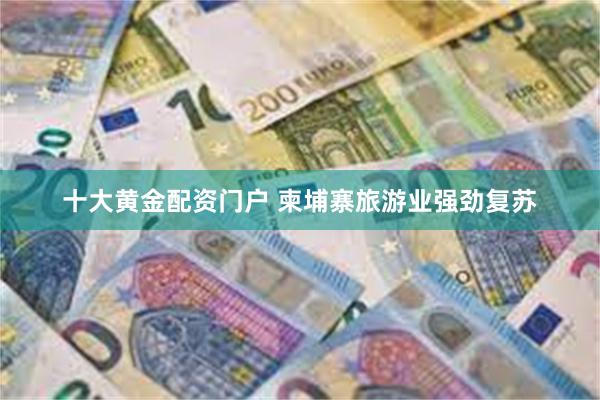 十大黄金配资门户 柬埔寨旅游业强劲复苏