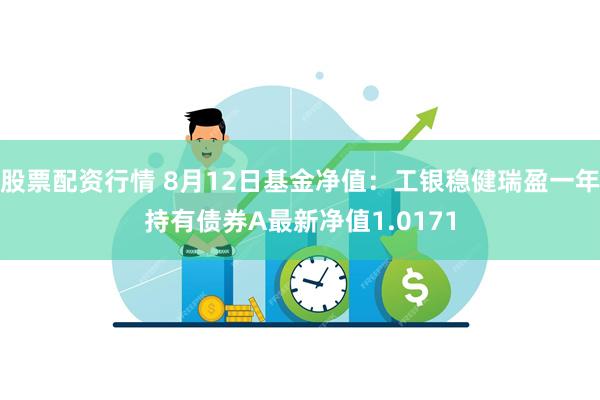 股票配资行情 8月12日基金净值：工银稳健瑞盈一年持有债券A最新净值1.0171