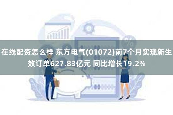 在线配资怎么样 东方电气(01072)前7个月实现新生效订单627.83亿元 同比增长19.2%