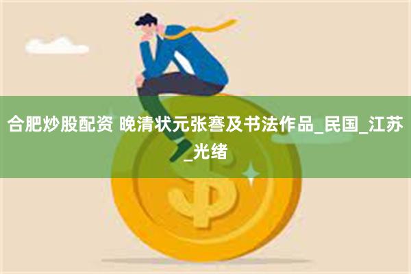 合肥炒股配资 晚清状元张謇及书法作品_民国_江苏_光绪