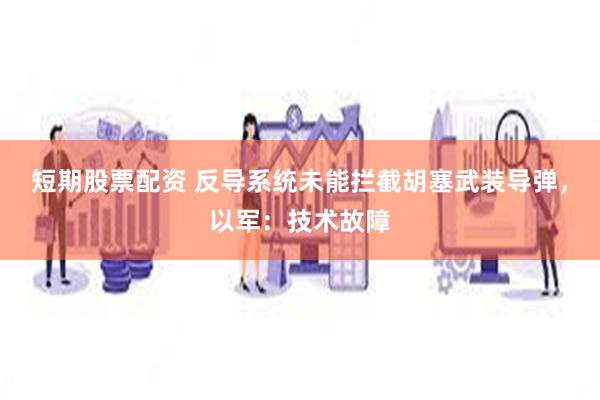 短期股票配资 反导系统未能拦截胡塞武装导弹，以军：技术故障