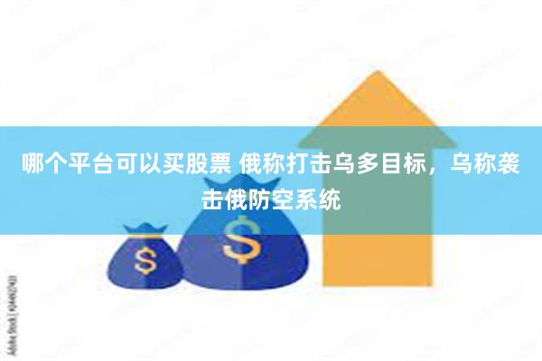 哪个平台可以买股票 俄称打击乌多目标，乌称袭击俄防空系统