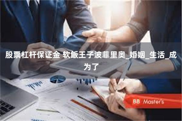 股票杠杆保证金 软飯王子波菲里奥_婚姻_生活_成为了
