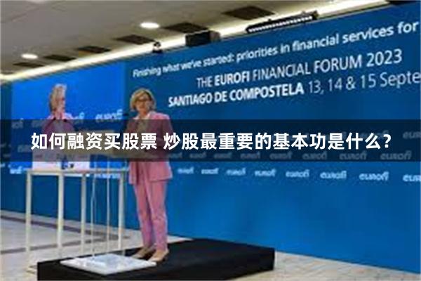 如何融资买股票 炒股最重要的基本功是什么？