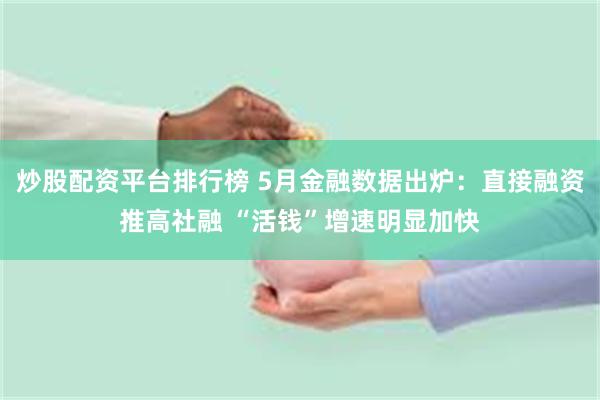 炒股配资平台排行榜 5月金融数据出炉：直接融资推高社融 “活钱”增速明显加快