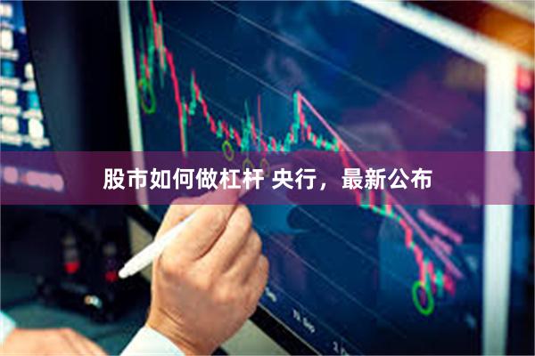 股市如何做杠杆 央行，最新公布