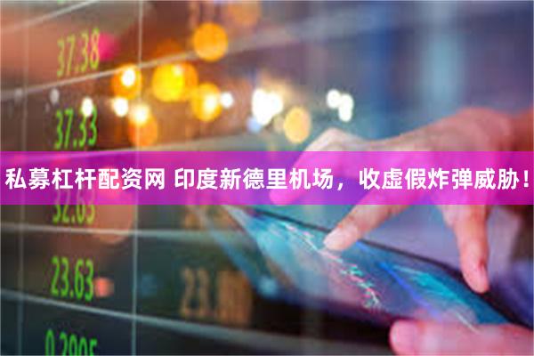 私募杠杆配资网 印度新德里机场，收虚假炸弹威胁！