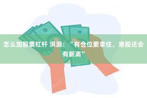 怎么加股票杠杆 洪灏：“有仓位要拿住，港股还会有新高”
