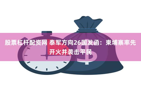 股票杠杆配资网 泰军方向26国发函：柬埔寨率先开火并袭击平民