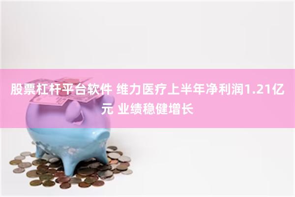 股票杠杆平台软件 维力医疗上半年净利润1.21亿元 业绩稳健增长