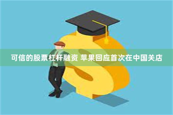 可信的股票杠杆融资 苹果回应首次在中国关店