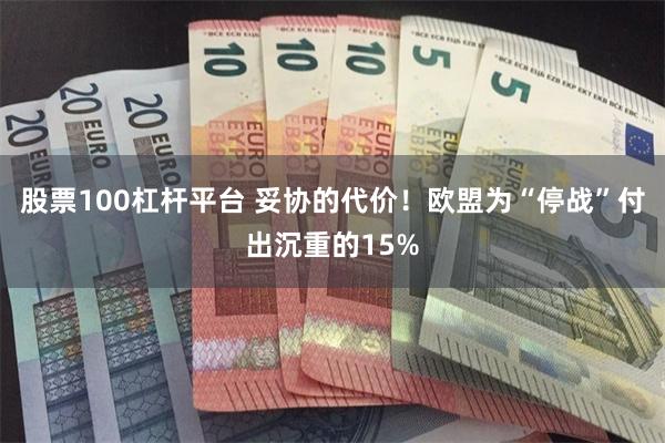 股票100杠杆平台 妥协的代价！欧盟为“停战”付出沉重的15%
