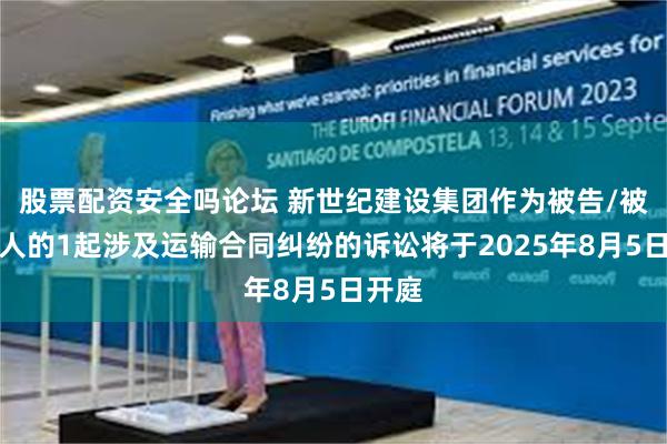 股票配资安全吗论坛 新世纪建设集团作为被告/被上诉人的1起涉及运输合同纠纷的诉讼将于2025年8月5日开庭