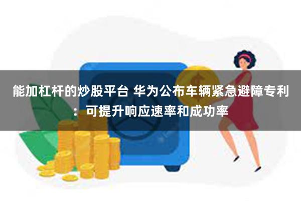 能加杠杆的炒股平台 华为公布车辆紧急避障专利：可提升响应速率和成功率