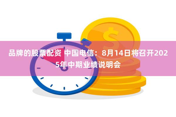 品牌的股票配资 中国电信：8月14日将召开2025年中期业绩说明会