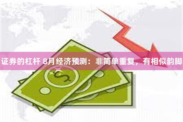 证券的杠杆 8月经济预测：非简单重复，有相似韵脚