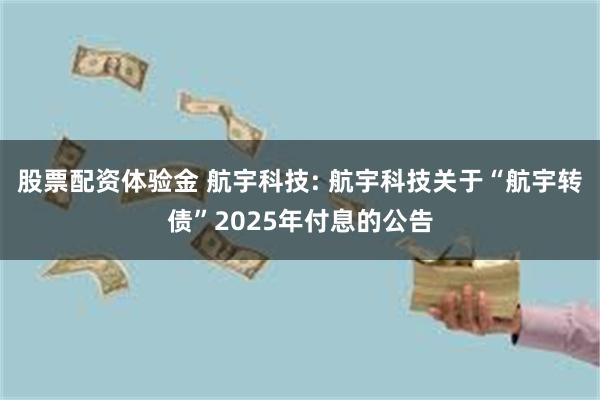 股票配资体验金 航宇科技: 航宇科技关于“航宇转债”2025年付息的公告