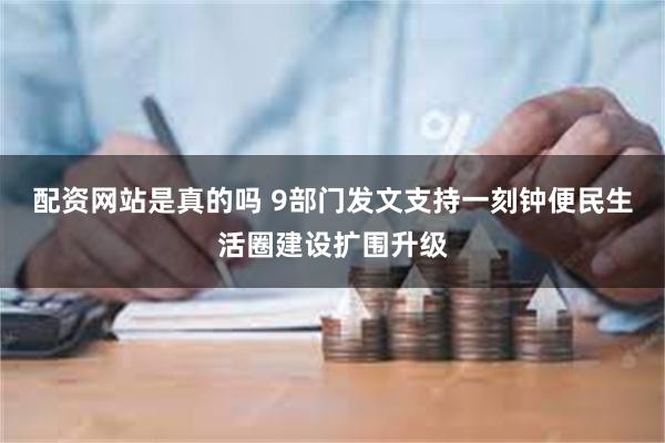 配资网站是真的吗 9部门发文支持一刻钟便民生活圈建设扩围升级