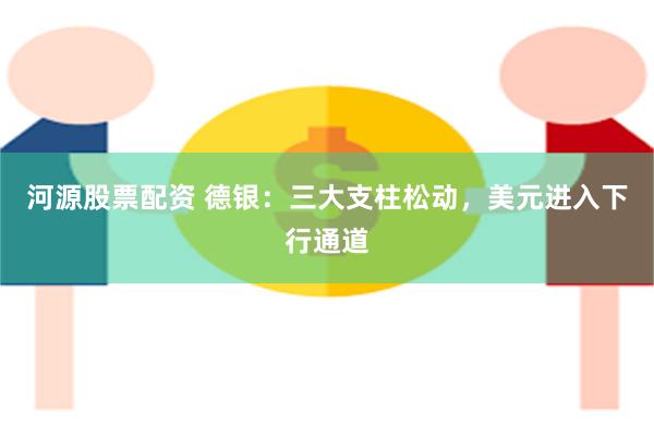 河源股票配资 德银:三大支柱松动,美元进入下行通道