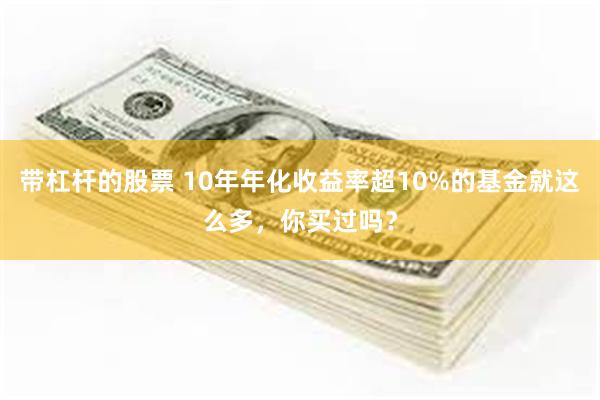 带杠杆的股票 10年年化收益率超10%的基金就这么多，你买过吗？